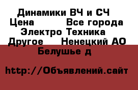 	 Динамики ВЧ и СЧ › Цена ­ 500 - Все города Электро-Техника » Другое   . Ненецкий АО,Белушье д.